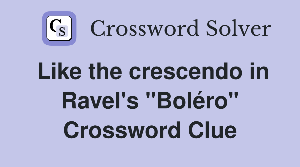 Like the crescendo in Ravel's "Boléro" Crossword Clue