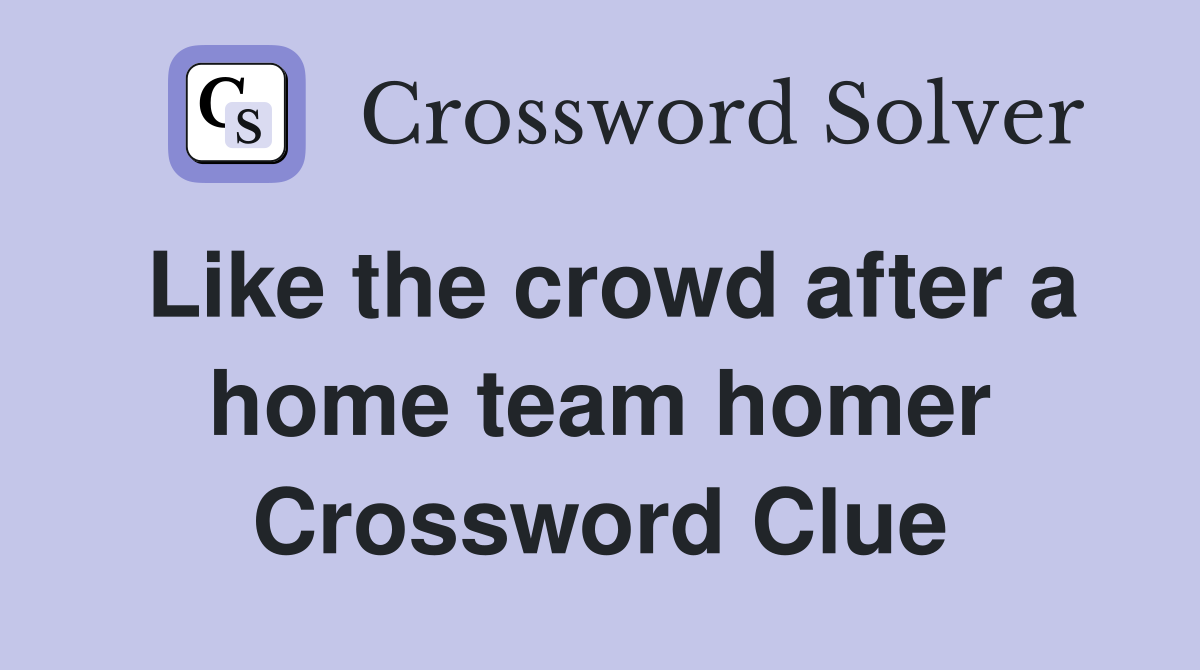 Like the crowd after a home team homer Crossword Clue