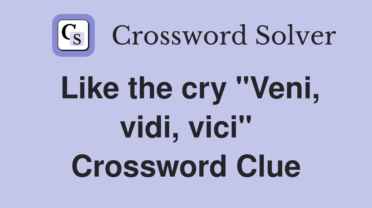 Like the cry "Veni, vidi, vici" Crossword Clue