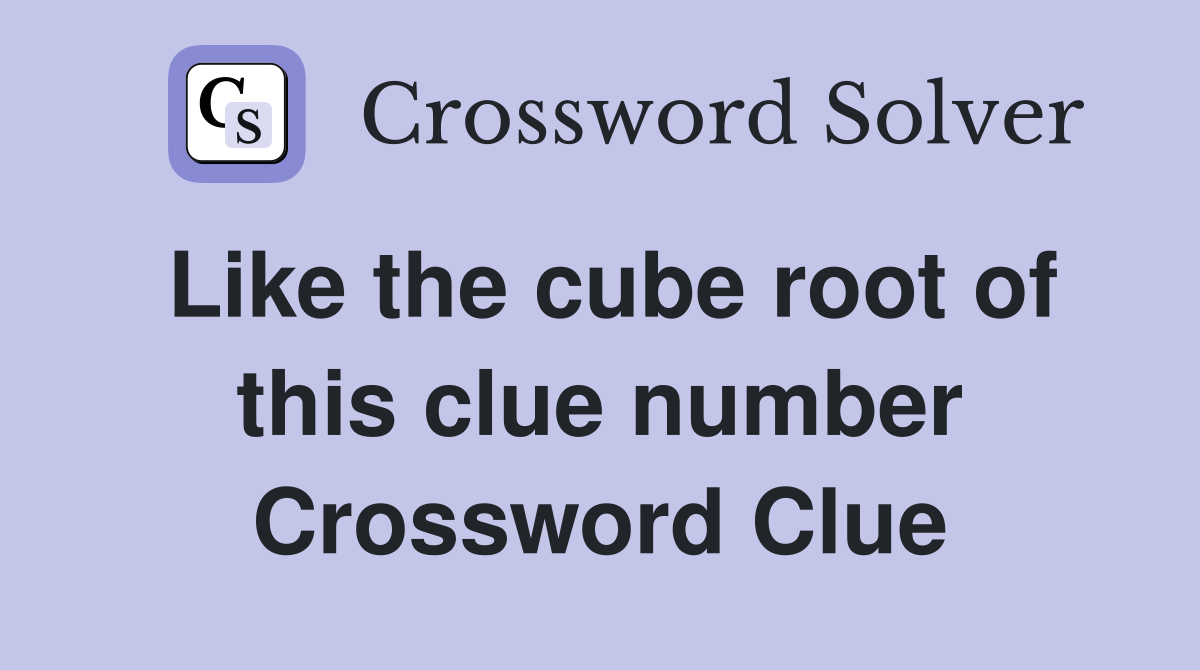 Like the cube root of this clue number Crossword Clue
