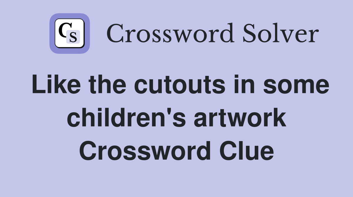 Like the cutouts in some children's artwork Crossword Clue