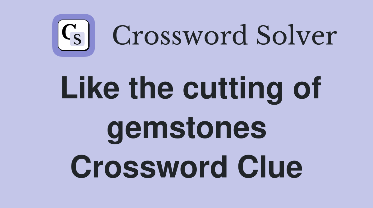 Like the cutting of gemstones Crossword Clue