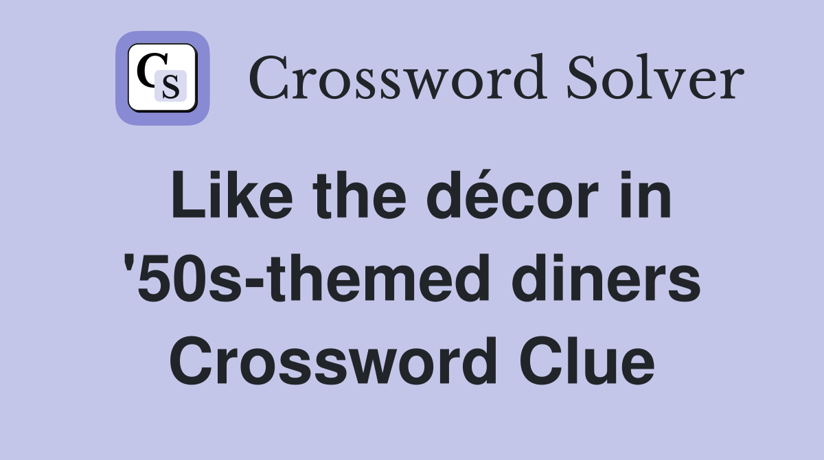 Like the décor in '50s-themed diners Crossword Clue