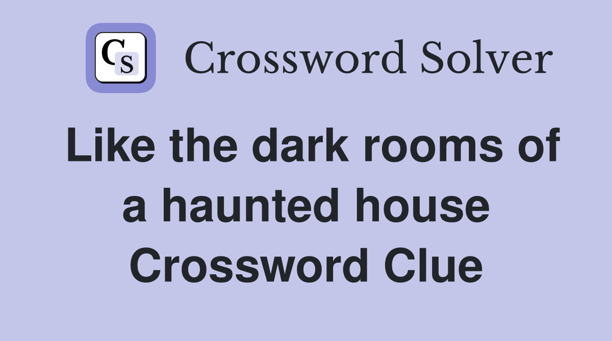 Like the dark rooms of a haunted house Crossword Clue