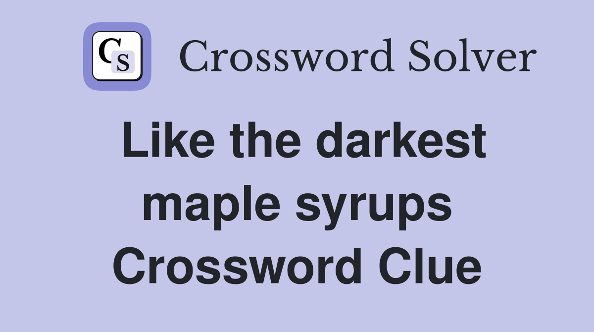 Like the darkest maple syrups Crossword Clue