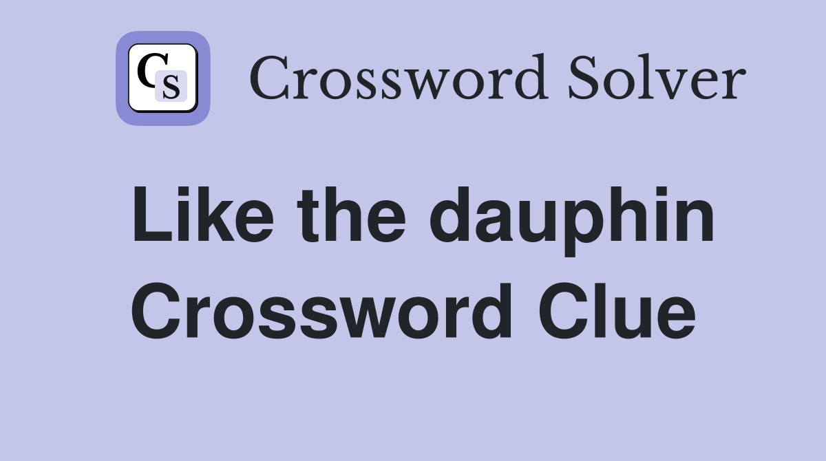 Like the dauphin Crossword Clue
