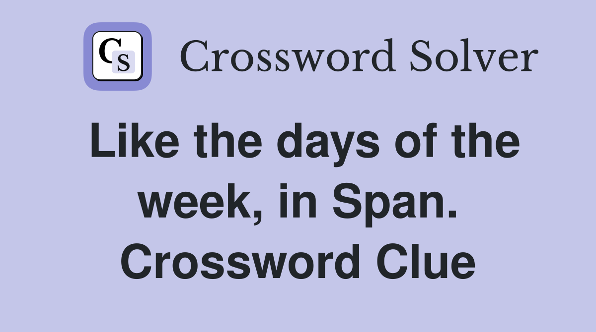 Like the days of the week, in Span. Crossword Clue