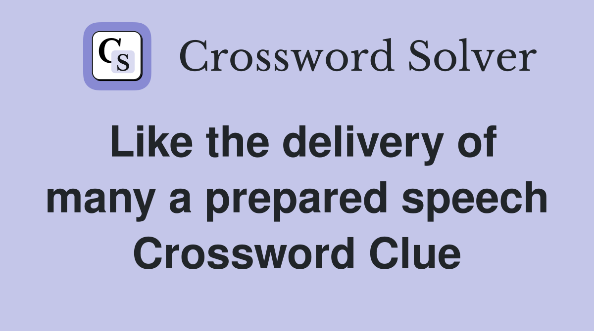 Like the delivery of many a prepared speech Crossword Clue