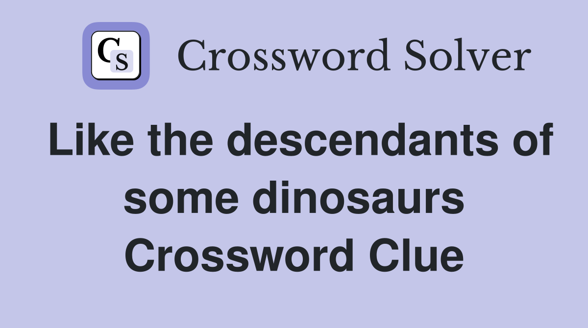 Like the descendants of some dinosaurs Crossword Clue