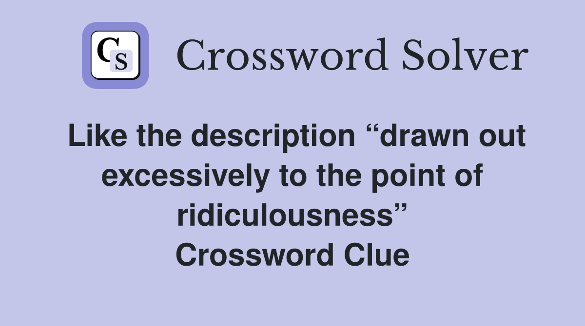 Like the description “drawn out excessively to the point of ridiculousness” Crossword Clue