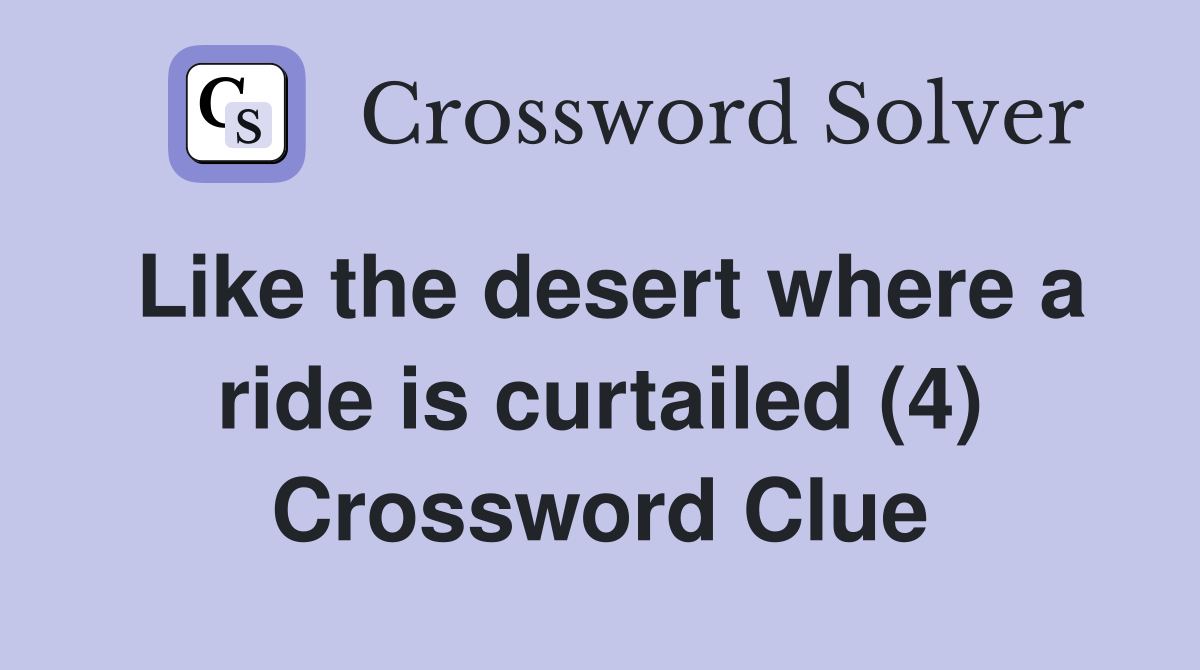 Like the desert where a ride is curtailed (4) Crossword Clue