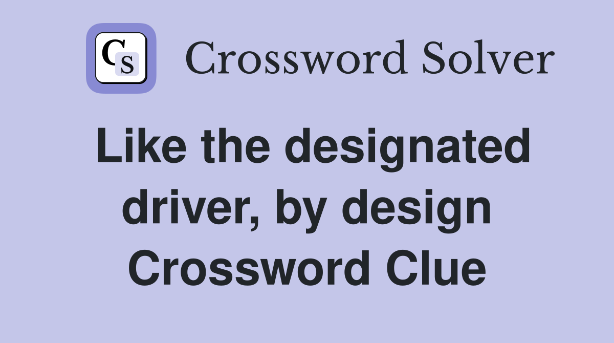 Like the designated driver, by design Crossword Clue