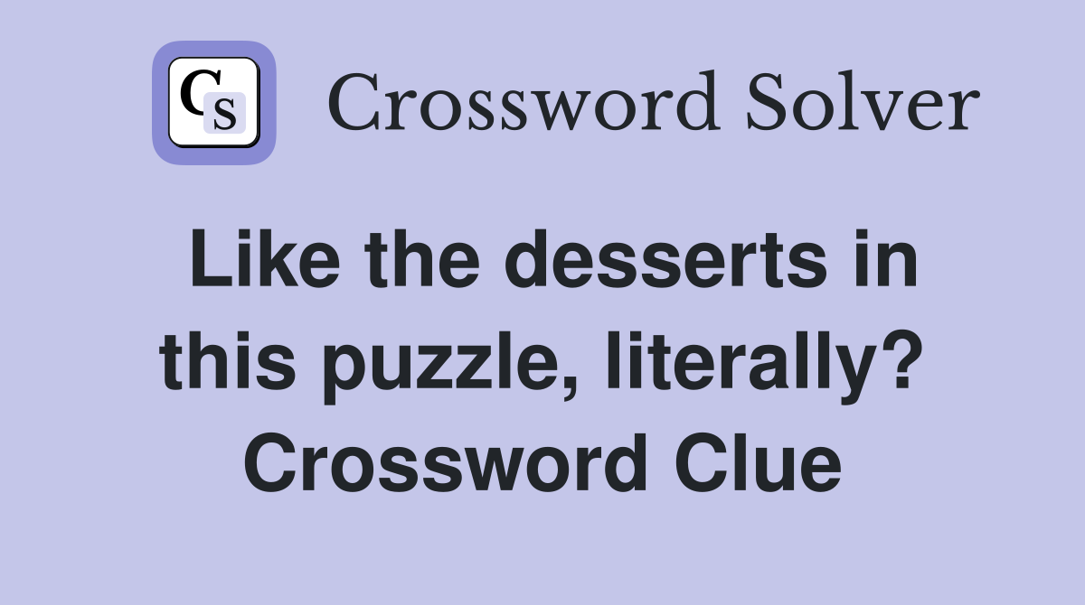 Like the desserts in this puzzle, literally? Crossword Clue