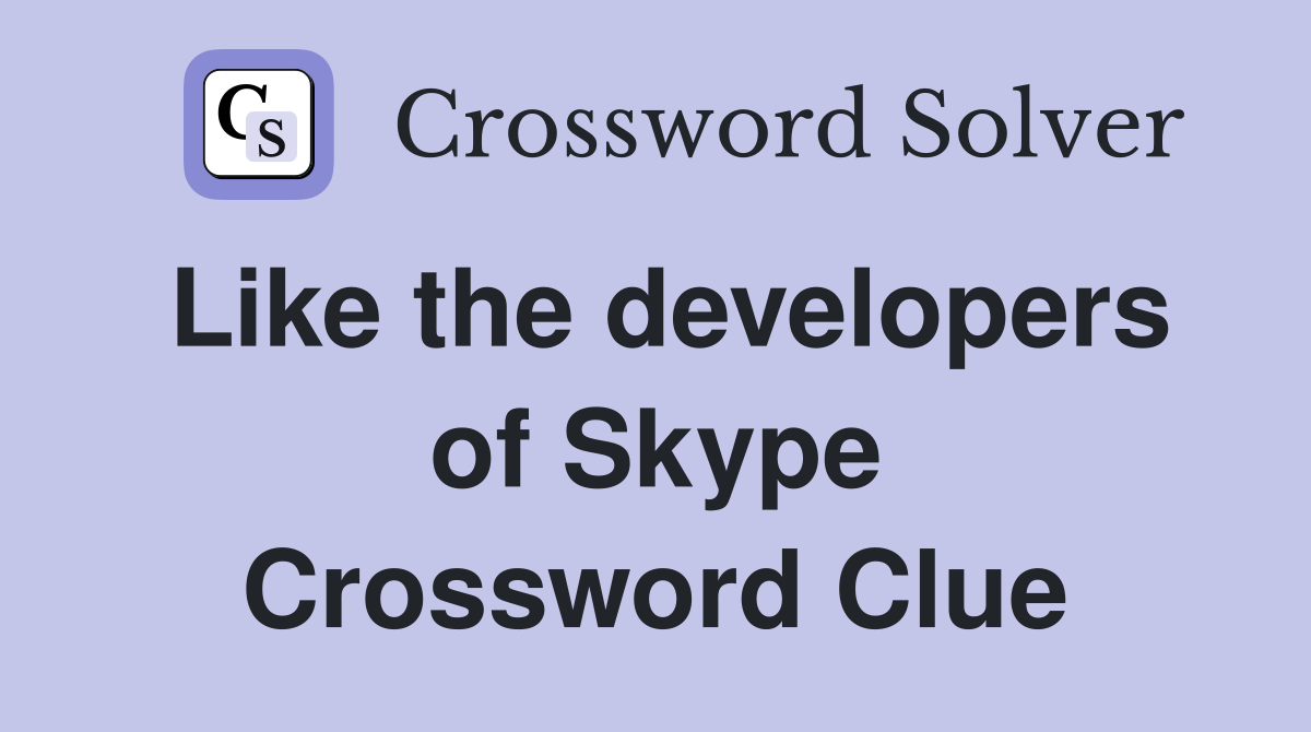Like the developers of Skype Crossword Clue
