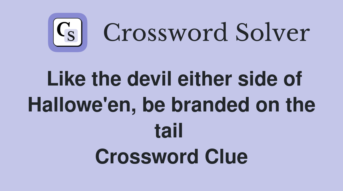 Like the devil either side of Hallowe'en, be branded on the tail  Crossword Clue