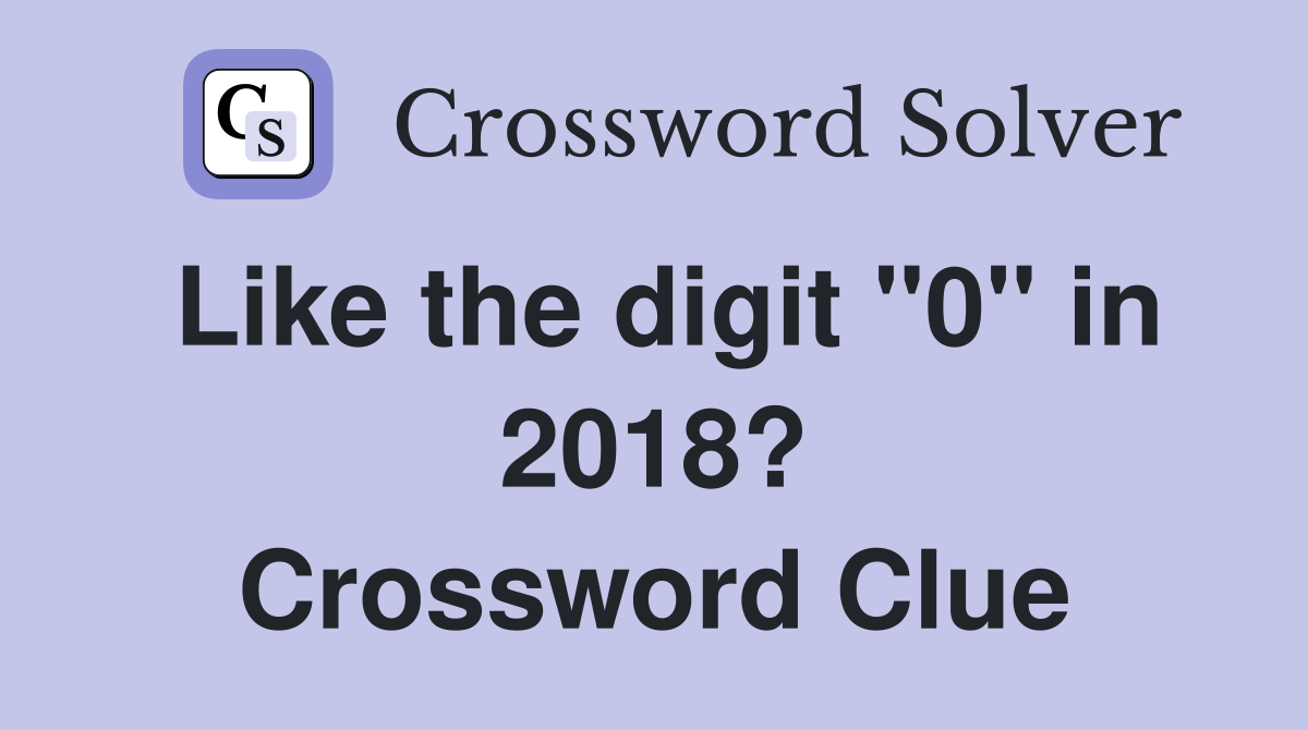 Like the digit "0" in 2018? Crossword Clue