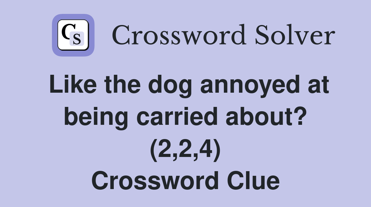 Like the dog annoyed at being carried about? (2,2,4) Crossword Clue
