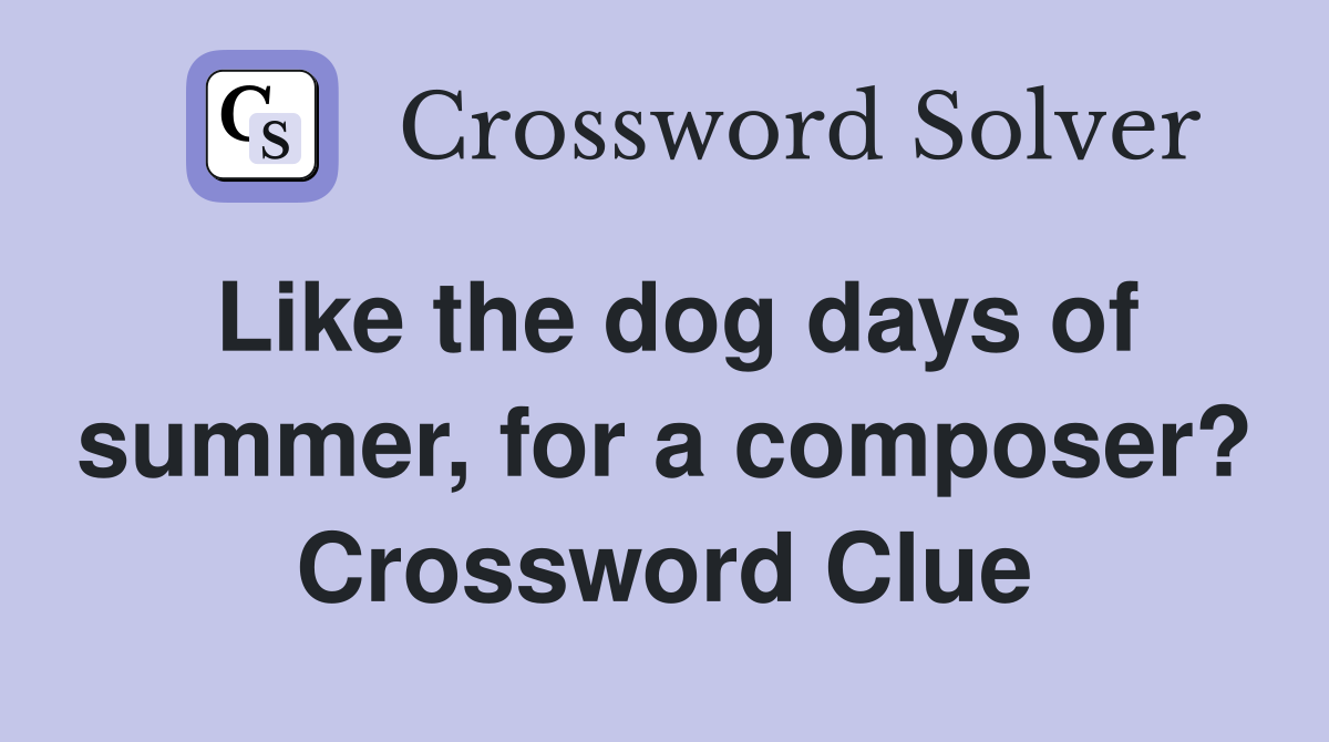 Like the dog days of summer, for a composer? Crossword Clue
