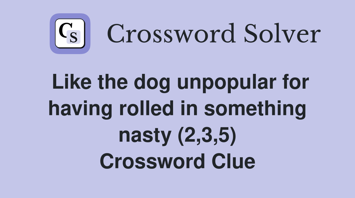 Like the dog unpopular for having rolled in something nasty (2,3,5) Crossword Clue