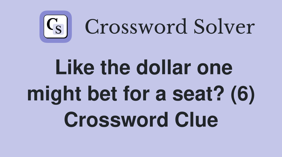 Like the dollar one might bet for a seat? (6) Crossword Clue