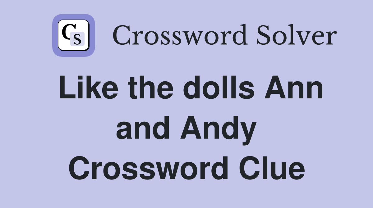 Like the dolls Ann and Andy Crossword Clue