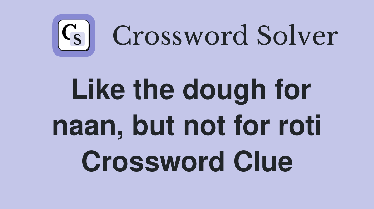 Like the dough for naan, but not for roti Crossword Clue