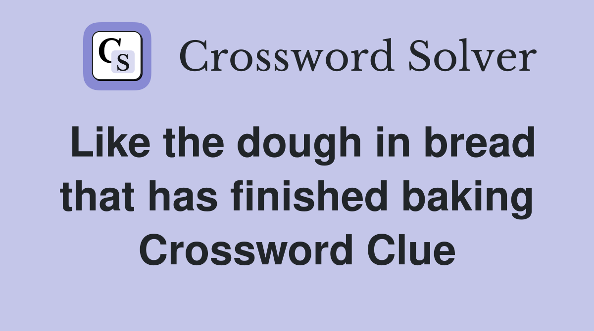 Like the dough in bread that has finished baking Crossword Clue