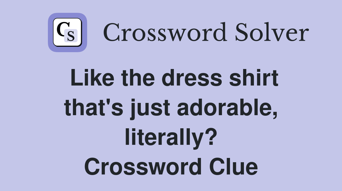 Like the dress shirt that's just adorable, literally? Crossword Clue
