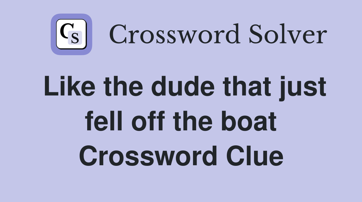 Like the dude that just fell off the boat Crossword Clue