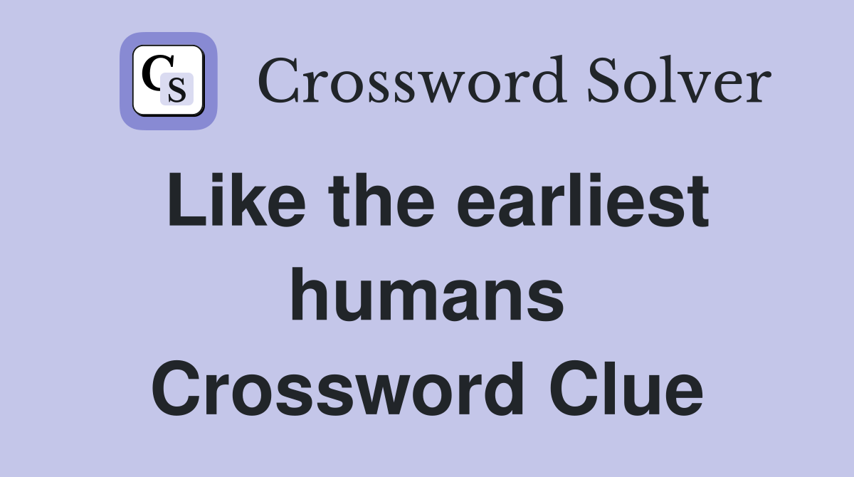 Like the earliest humans Crossword Clue