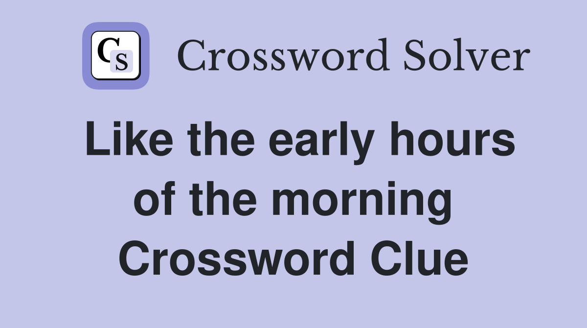 Like the early hours of the morning Crossword Clue