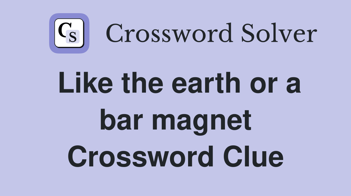 Like the earth or a bar magnet Crossword Clue