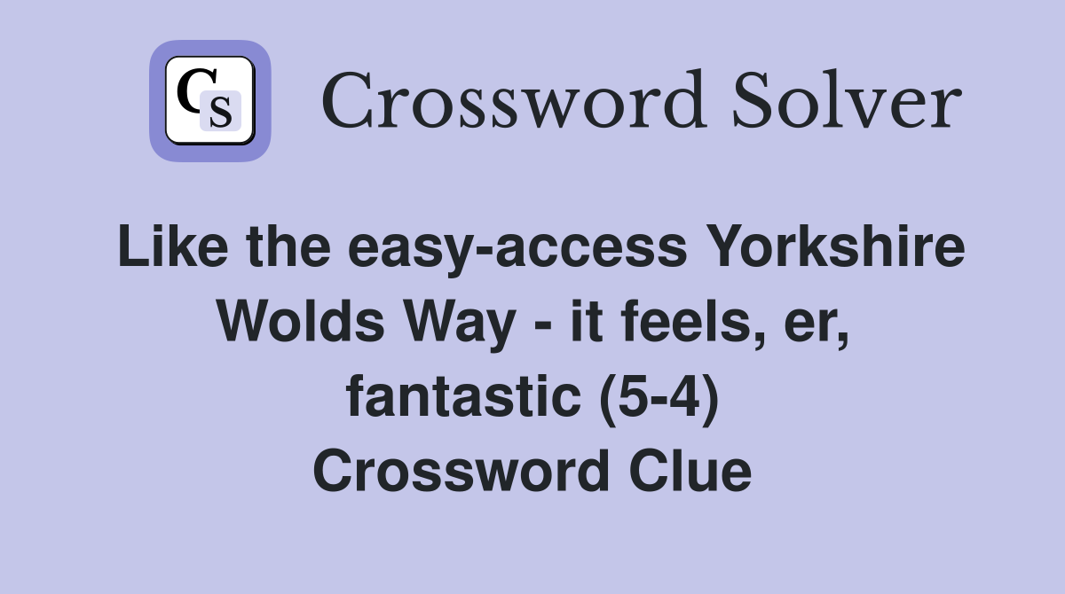 Like the easy-access Yorkshire Wolds Way - it feels, er, fantastic (5-4) Crossword Clue