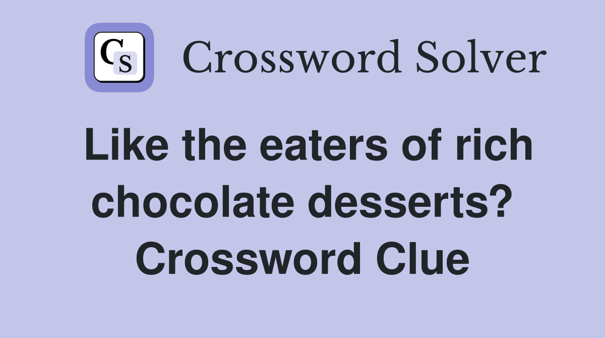 Like the eaters of rich chocolate desserts? Crossword Clue Answers