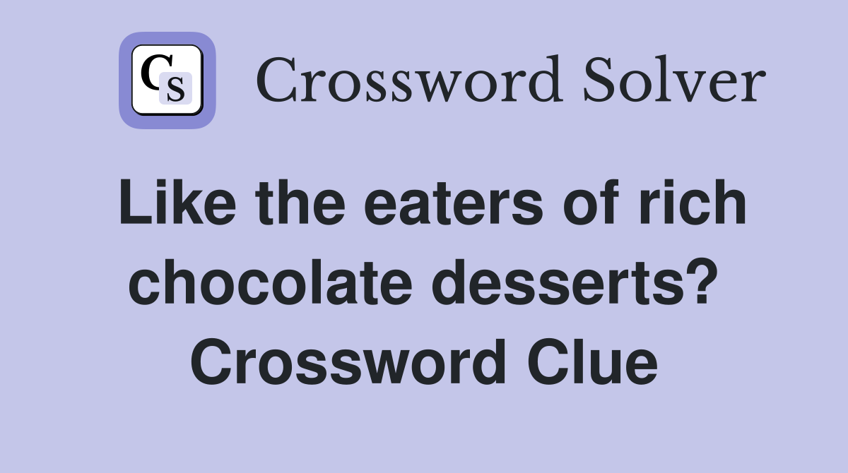Like the eaters of rich chocolate desserts? Crossword Clue