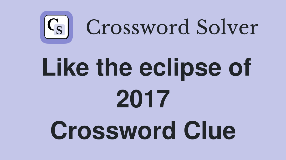 Like the eclipse of 2017 Crossword Clue