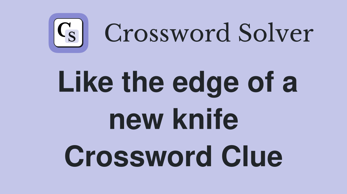 Like the edge of a new knife Crossword Clue