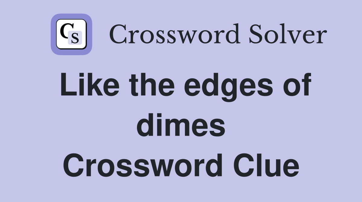 Like the edges of dimes Crossword Clue