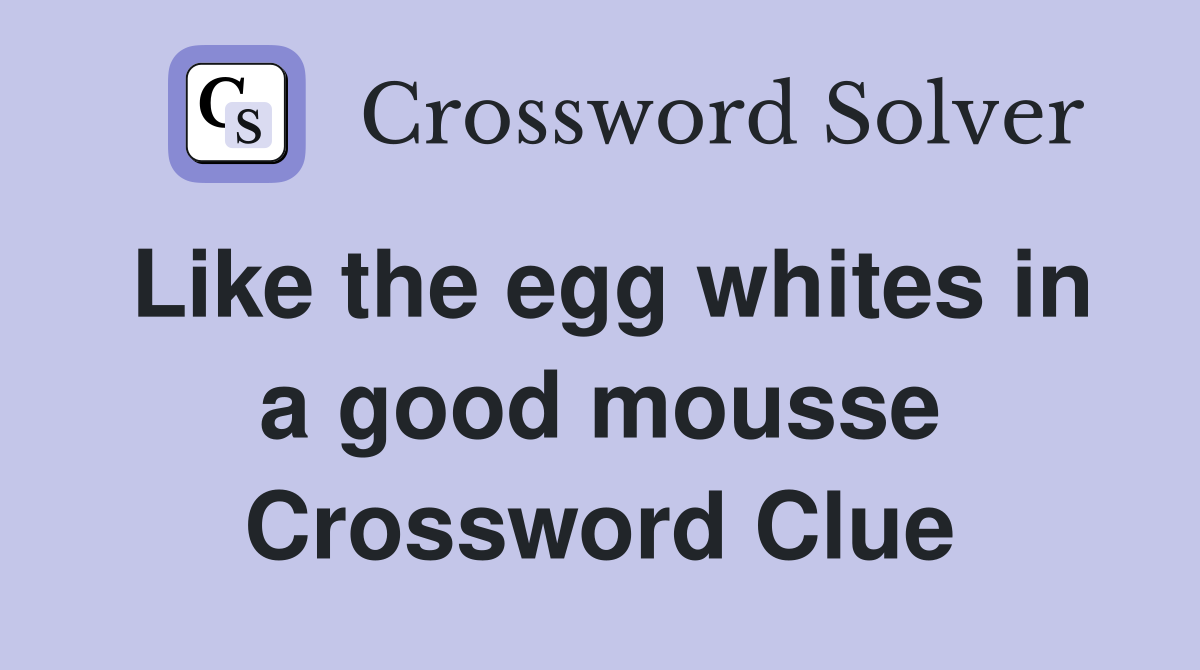 Like the egg whites in a good mousse Crossword Clue