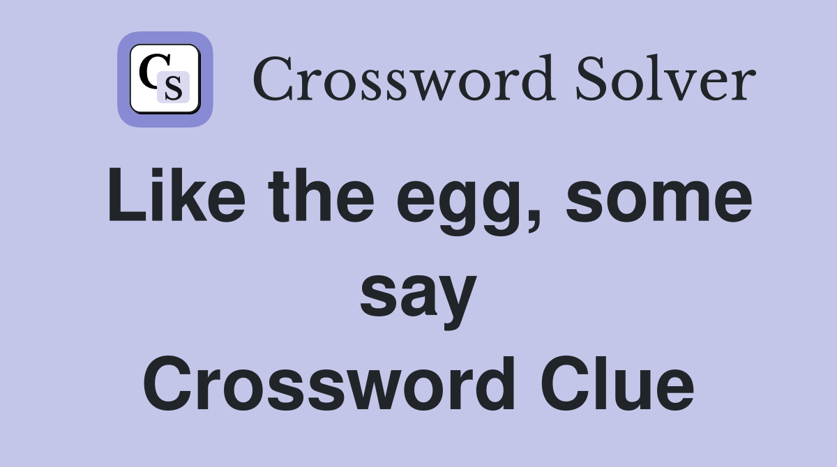 Like the egg, some say Crossword Clue