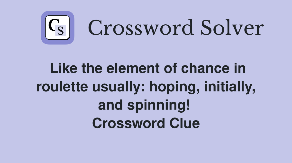 Like the element of chance in roulette usually: hoping, initially, and spinning!  Crossword Clue