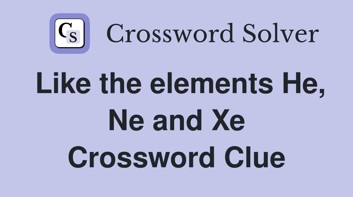 Like the elements He, Ne and Xe Crossword Clue