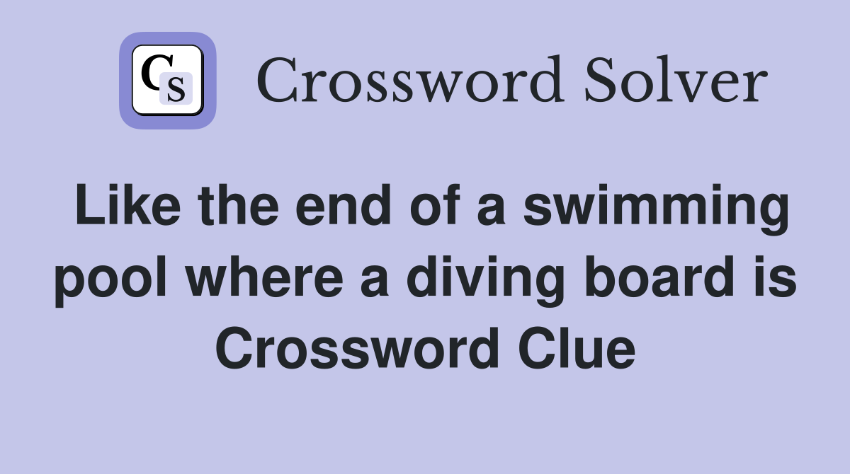 Like the end of a swimming pool where a diving board is Crossword Clue