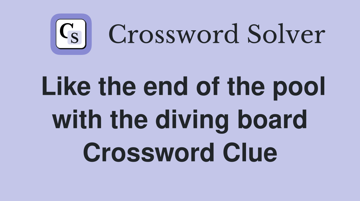 Like the end of the pool with the diving board Crossword Clue