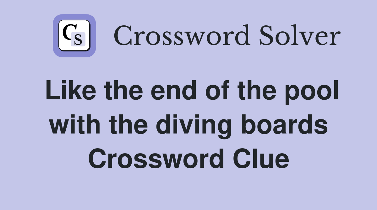 Like the end of the pool with the diving boards Crossword Clue