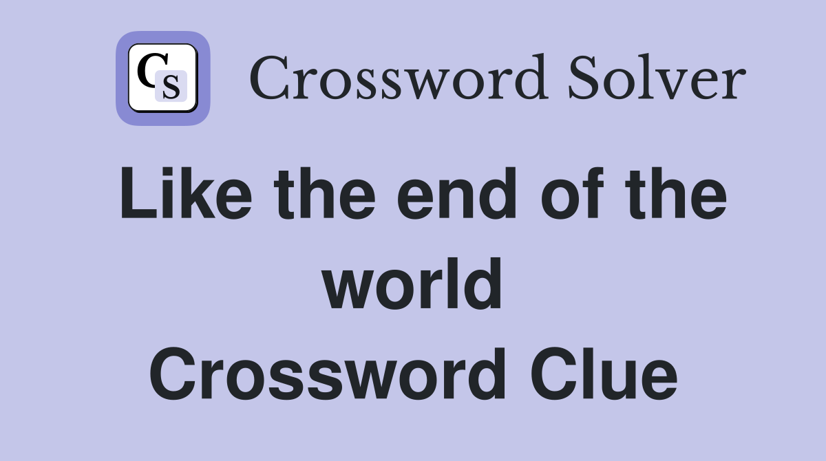 Like the end of the world Crossword Clue