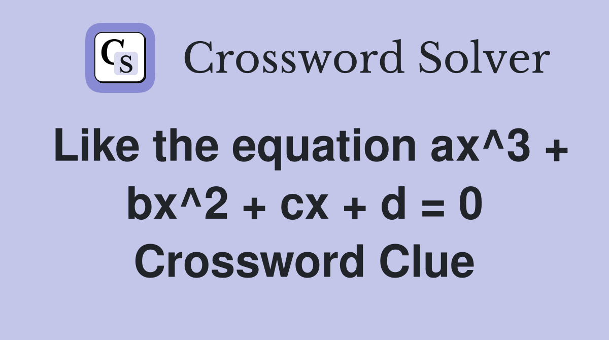 Like the equation ax^3 + bx^2 + cx + d = 0 Crossword Clue