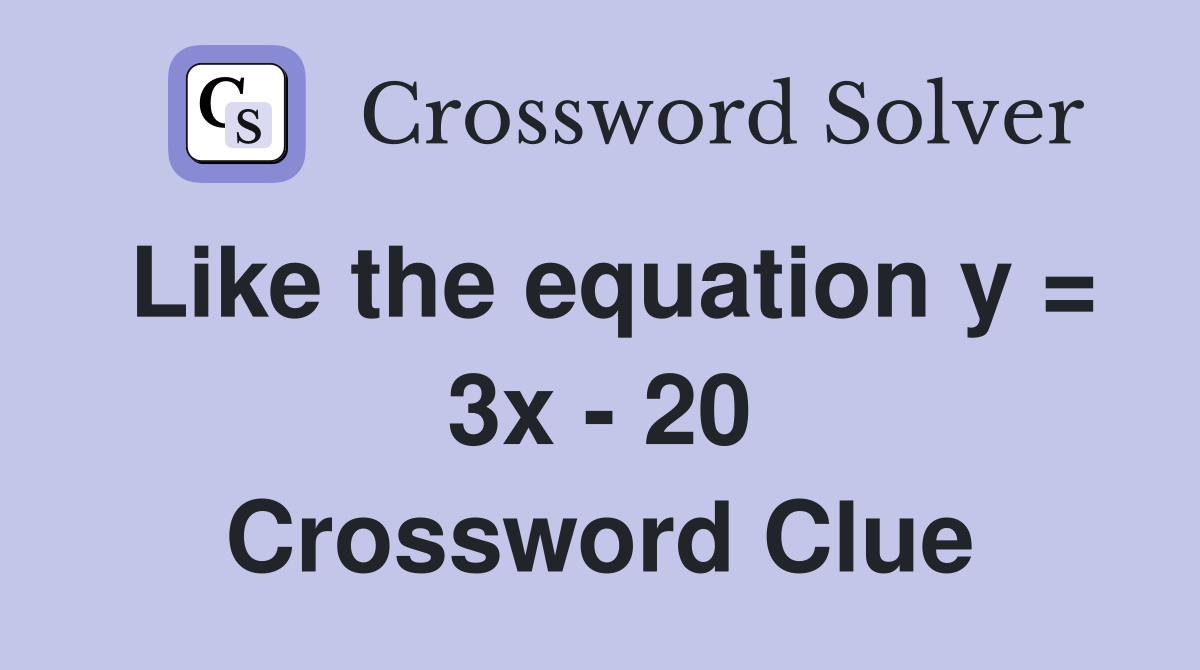 Like the equation y = 3x - 20 Crossword Clue
