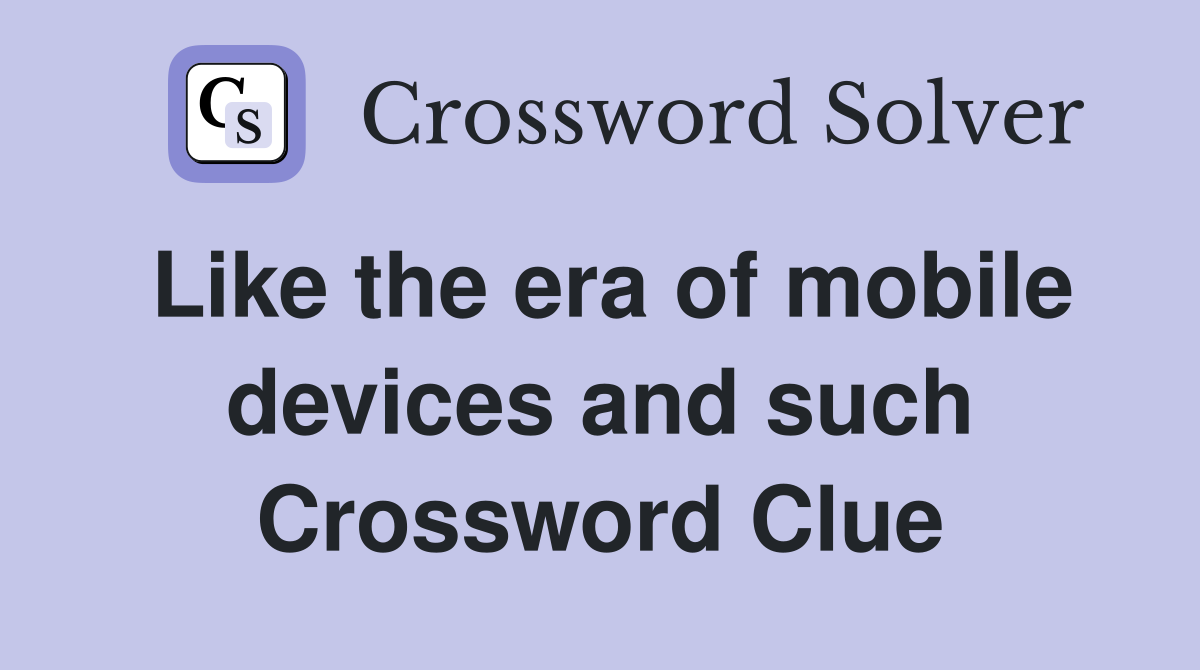 Like the era of mobile devices and such Crossword Clue