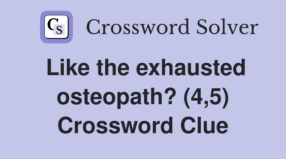Like the exhausted osteopath? (4,5) Crossword Clue